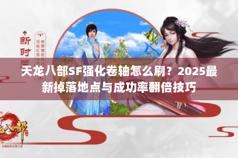 天龙八部SF强化卷轴怎么刷？2025最新掉落地点与成功率翻倍技巧
