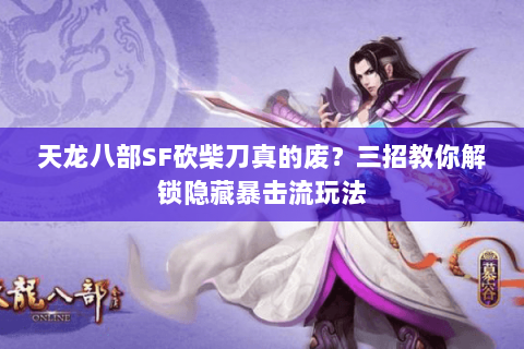 天龙八部SF砍柴刀真的废？三招教你解锁隐藏暴击流玩法