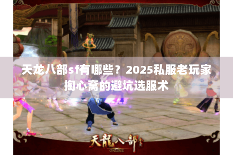 天龙八部sf有哪些？2025私服老玩家掏心窝的避坑选服术