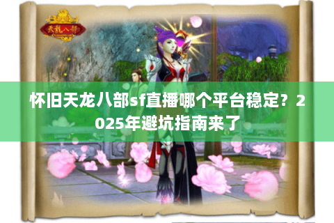 怀旧天龙八部sf直播哪个平台稳定？2025年避坑指南来了