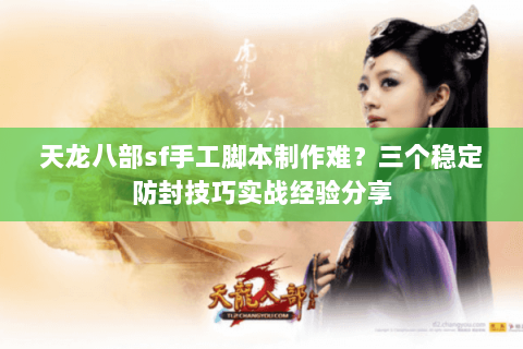 天龙八部sf手工脚本制作难?三个稳定防封技巧实战经验分享 天龙八部sf手工脚本制作难?三个稳定防封技巧实战经验分享