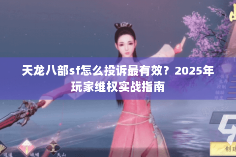 天龙八部sf怎么投诉最有效？2025年玩家维权实战指南