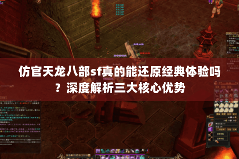 仿官天龙八部sf真的能还原经典体验吗？深度解析三大核心优势