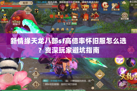 新情缘天龙八部sf高倍率怀旧服怎么选?资深玩家避坑指南 新情缘天龙八部sf高倍率怀旧服怎么选?资深玩家避坑指南