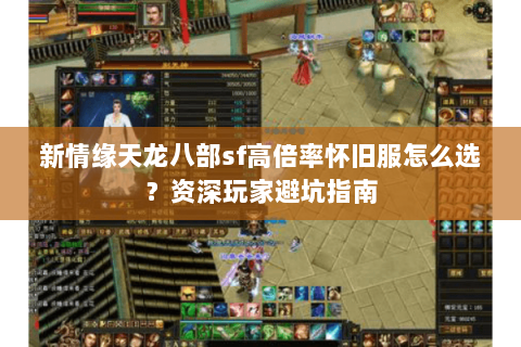 新情缘天龙八部sf高倍率怀旧服怎么选?资深玩家避坑指南 新情缘天龙八部sf高倍率怀旧服怎么选?资深玩家避坑指南