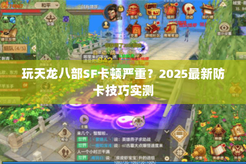 玩天龙八部SF卡顿严重？2025最新防卡技巧实测