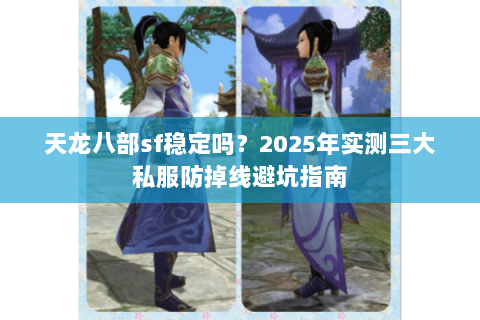 天龙八部sf稳定吗？2025年实测三大私服防掉线避坑指南