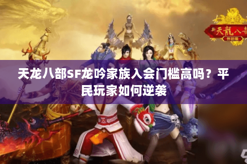 天龙八部SF龙吟家族入会门槛高吗?平民玩家如何逆袭 天龙八部SF龙吟家族入会门槛高吗?平民玩家如何逆袭