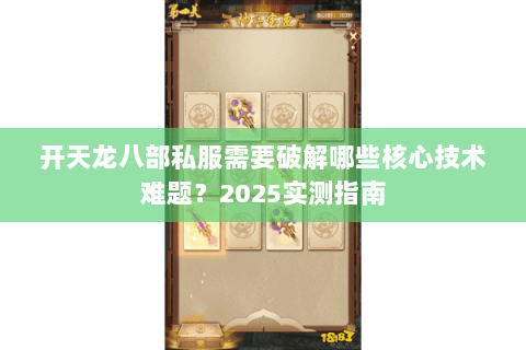 开天龙八部私服需要破解哪些核心技术难题？2025实测指南