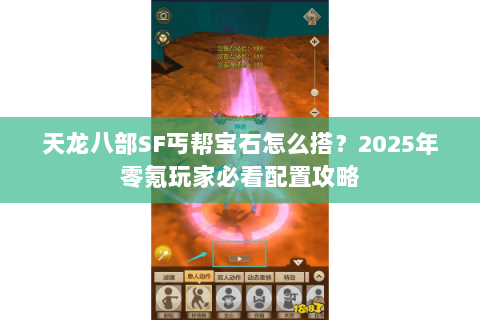 天龙八部SF丐帮宝石怎么搭?2025年零氪玩家必看配置攻略 天龙八部SF丐帮宝石怎么搭?2025年零氪玩家必看配置攻略