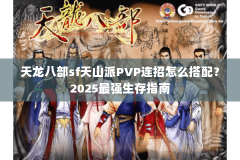 天龙八部sf天山派PVP连招怎么搭配？2025最强生存指南