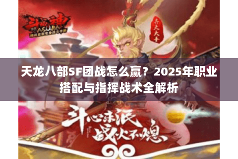 天龙八部SF团战怎么赢?2025年职业搭配与指挥战术全解析 天龙八部SF团战怎么赢?2025年职业搭配与指挥战术全解析