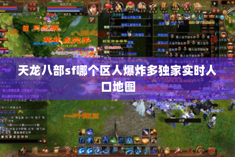 天龙八部sf哪个区人爆炸多独家实时人口地图