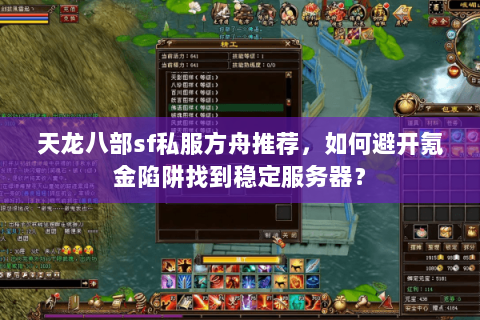 天龙八部sf私服方舟推荐，如何避开氪金陷阱找到稳定服务器？