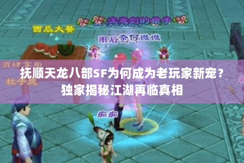 抚顺天龙八部SF为何成为老玩家新宠？独家揭秘江湖再临真相