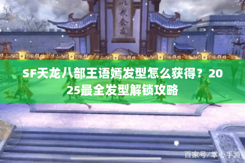 SF天龙八部王语嫣发型怎么获得？2025最全发型解锁攻略