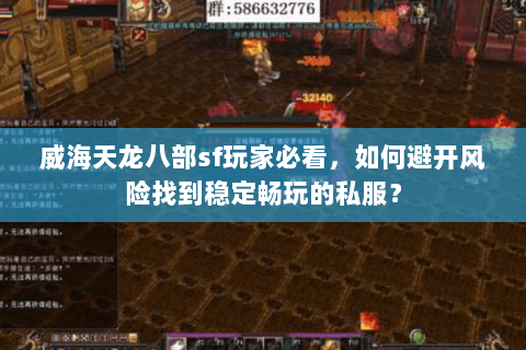 威海天龙八部sf玩家必看，如何避开风险找到稳定畅玩的私服？