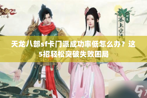 天龙八部sf卡门派成功率低怎么办？这5招轻松突破失败困局