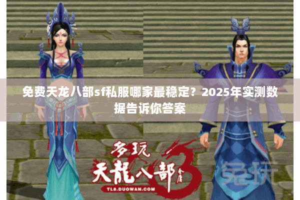 免费天龙八部sf私服哪家最稳定?2025年实测数据告诉你答案 免费天龙八部sf私服哪家最稳定?2025年实测数据告诉你答案