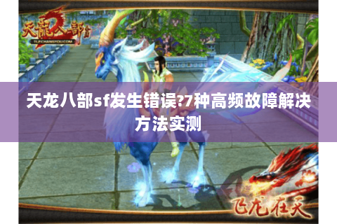 天龙八部sf发生错误?7种高频故障解决方法实测