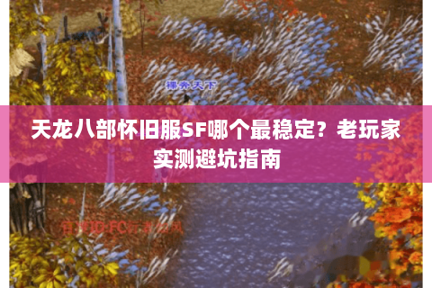 天龙八部怀旧服SF哪个最稳定？老玩家实测避坑指南