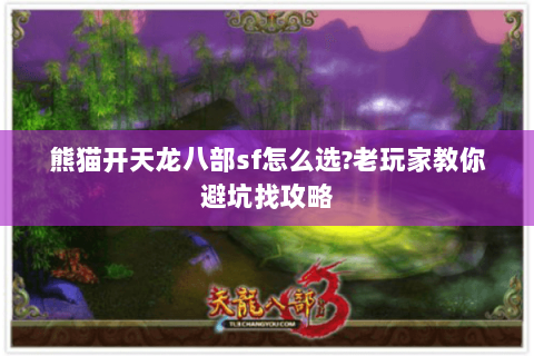 熊猫开天龙八部sf怎么选?老玩家教你避坑找攻略