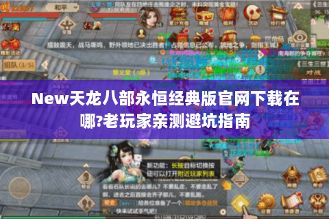 New天龙八部永恒经典版官网下载在哪?老玩家亲测避坑指南