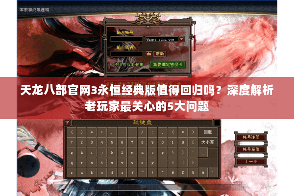 天龙八部官网3永恒经典版值得回归吗？深度解析老玩家最关心的5大问题