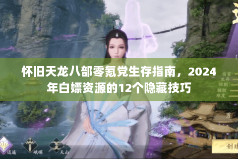 怀旧天龙八部零氪党生存指南，2024年白嫖资源的12个隐藏技巧