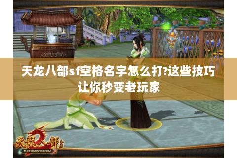 天龙八部sf空格名字怎么打?这些技巧让你秒变老玩家
