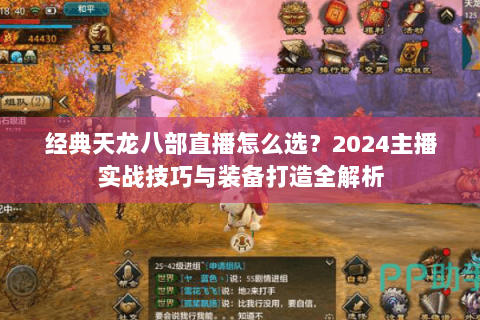 经典天龙八部直播怎么选?2024主播实战技巧与装备打造全解析 经典天龙八部直播怎么选?2024主播实战技巧与装备打造全解析