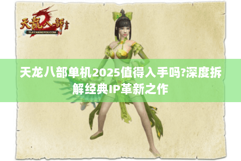 天龙八部单机2025值得入手吗?深度拆解经典IP革新之作