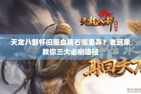 天龙八部怀旧服血精石哪里弄？老玩家教你三大必刷途径