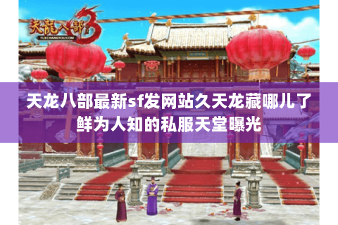 天龙八部最新sf发网站久天龙藏哪儿了鲜为人知的私服天堂曝光