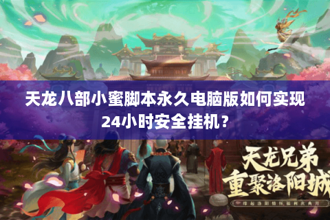 天龙八部小蜜脚本永久电脑版如何实现24小时安全挂机？