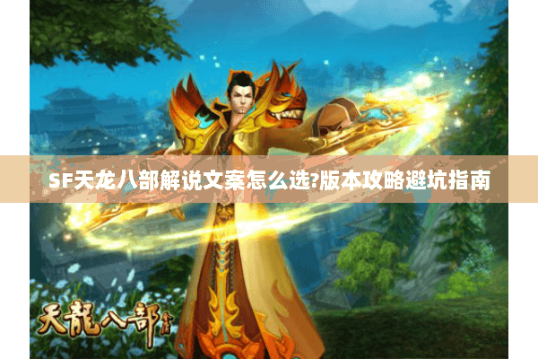 SF天龙八部解说文案怎么选?版本攻略避坑指南