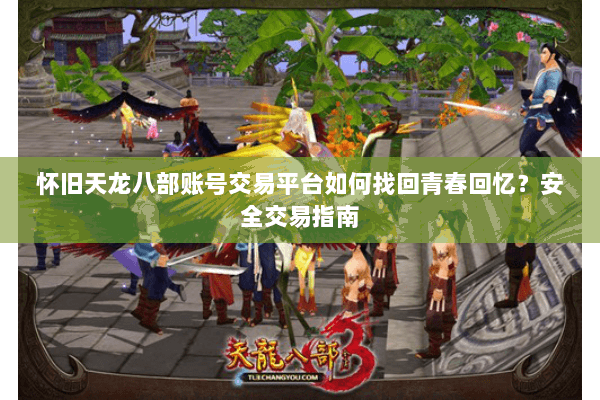 怀旧天龙八部账号交易平台如何找回青春回忆？安全交易指南