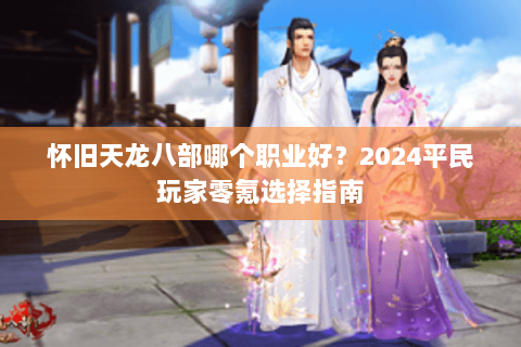 怀旧天龙八部哪个职业好？2024平民玩家零氪选择指南