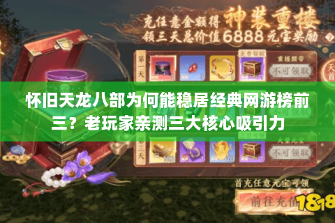 怀旧天龙八部为何能稳居经典网游榜前三？老玩家亲测三大核心吸引力