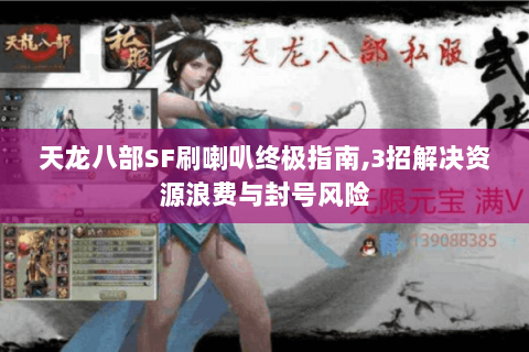 天龙八部SF刷喇叭终极指南,3招解决资源浪费与封号风险 天龙八部SF刷喇叭终极指南,3招解决资源浪费与封号风险