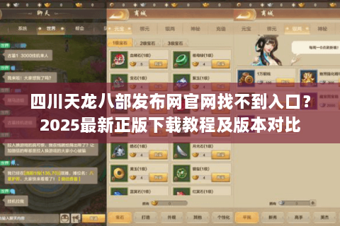 四川天龙八部发布网官网找不到入口？2025最新正版下载教程及版本对比