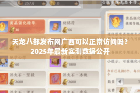 天龙八部发布网广西可以正常访问吗？2025年最新实测数据公开