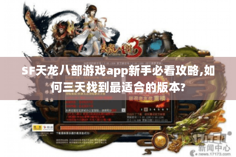SF天龙八部游戏app新手必看攻略,如何三天找到最适合的版本?