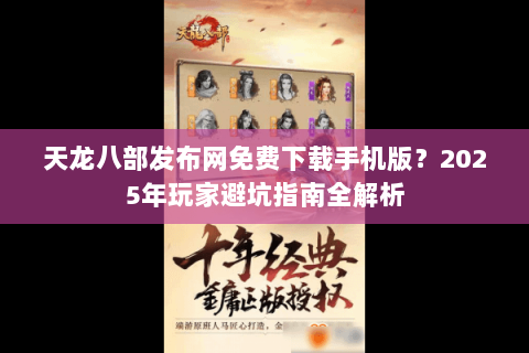 天龙八部发布网免费下载手机版?2025年玩家避坑指南全解析 天龙八部发布网免费下载手机版?2025年玩家避坑指南全解析