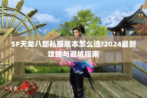 SF天龙八部私服版本怎么选?2024最新攻略与避坑指南