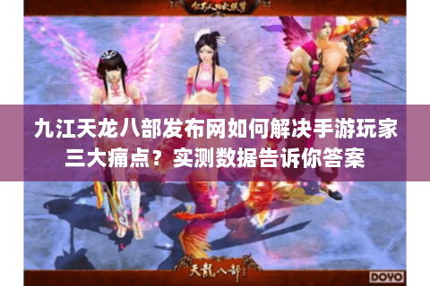 九江天龙八部发布网如何解决手游玩家三大痛点？实测数据告诉你答案