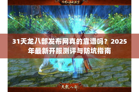 31天龙八部发布网真的靠谱吗？2025年最新开服测评与防坑指南