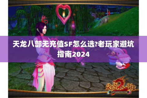 天龙八部无充值SF怎么选?老玩家避坑指南2024