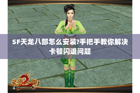 SF天龙八部怎么安装?手把手教你解决卡顿闪退问题