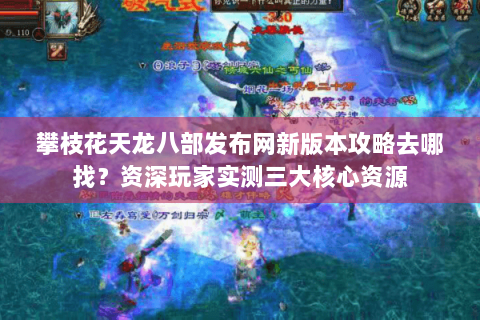 攀枝花天龙八部发布网新版本攻略去哪找？资深玩家实测三大核心资源